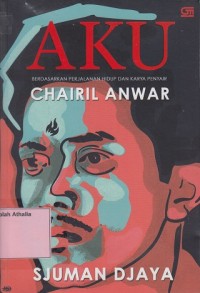 Image of Aku : Berdasarkan Perjalanan Hidup dan Karya Penyair Chairil Anwar