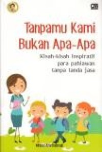 Image of Tanpamu kami bukan apa-apa: kisah-kisah inspiratif para pahlawan tanpa tanda jasa