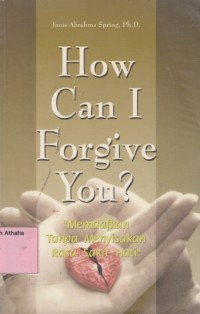 Image of How Can I Forgive You? : Memaafkan Tanpa Menyisakan Rasa Sakit Hati